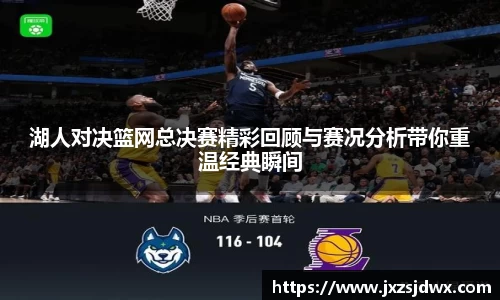 湖人对决篮网总决赛精彩回顾与赛况分析带你重温经典瞬间