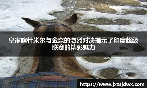 皇家喀什米尔与金奈的激烈对决揭示了印度超级联赛的精彩魅力