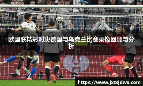 欧国联精彩对决德国与乌克兰比赛录像回顾与分析
