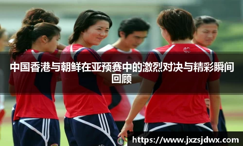 中国香港与朝鲜在亚预赛中的激烈对决与精彩瞬间回顾