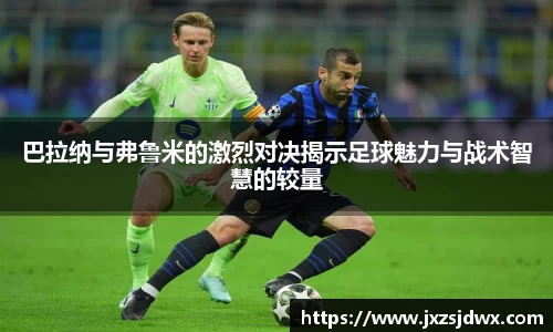 巴拉纳与弗鲁米的激烈对决揭示足球魅力与战术智慧的较量