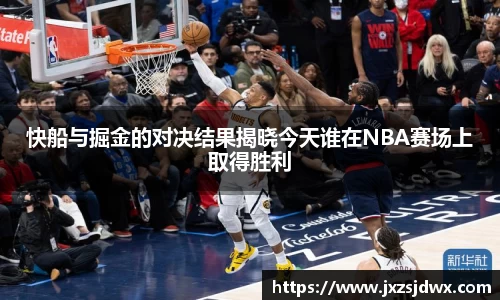 快船与掘金的对决结果揭晓今天谁在NBA赛场上取得胜利