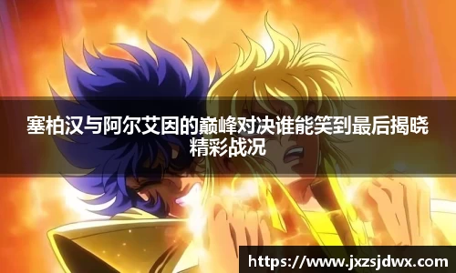 塞柏汉与阿尔艾因的巅峰对决谁能笑到最后揭晓精彩战况