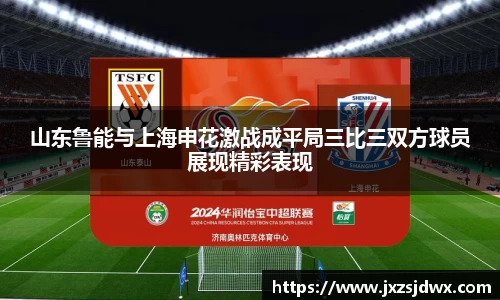 山东鲁能与上海申花激战成平局三比三双方球员展现精彩表现